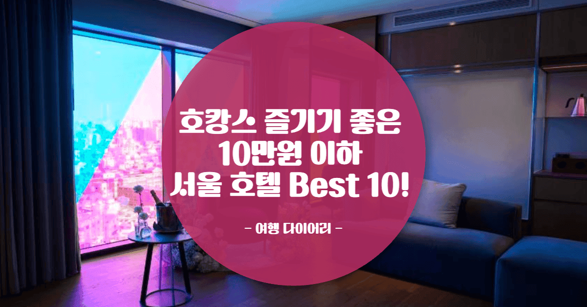 서울의 가성비 갑! 10만원 이하로 즐기는 호캉스 BEST 10 호텔 추천